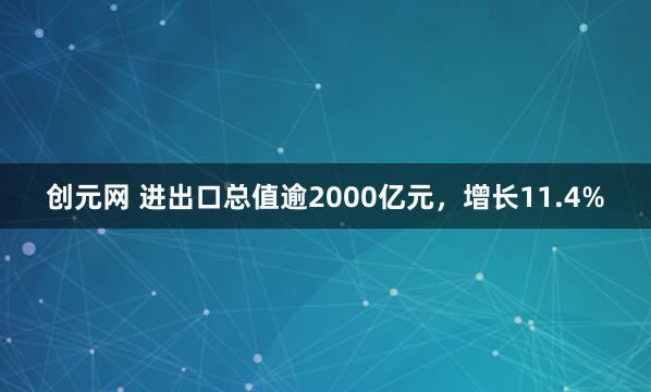 创元网 进出口总值逾2000亿元，增长11.4%