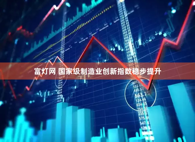 富灯网 国家级制造业创新指数稳步提升