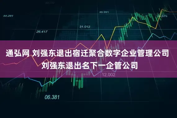 通弘网 刘强东退出宿迁聚合数字企业管理公司  刘强东退出名下一企管公司