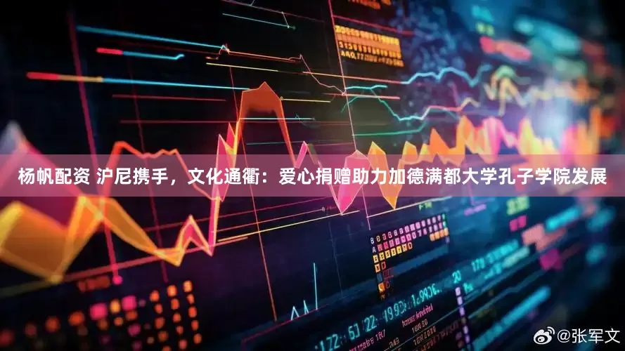 杨帆配资 沪尼携手，文化通衢：爱心捐赠助力加德满都大学孔子学院发展