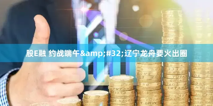 股E融 约战端午&#32;辽宁龙舟要火出圈