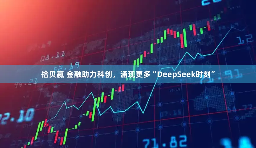 拾贝赢 金融助力科创，涌现更多“DeepSeek时刻”