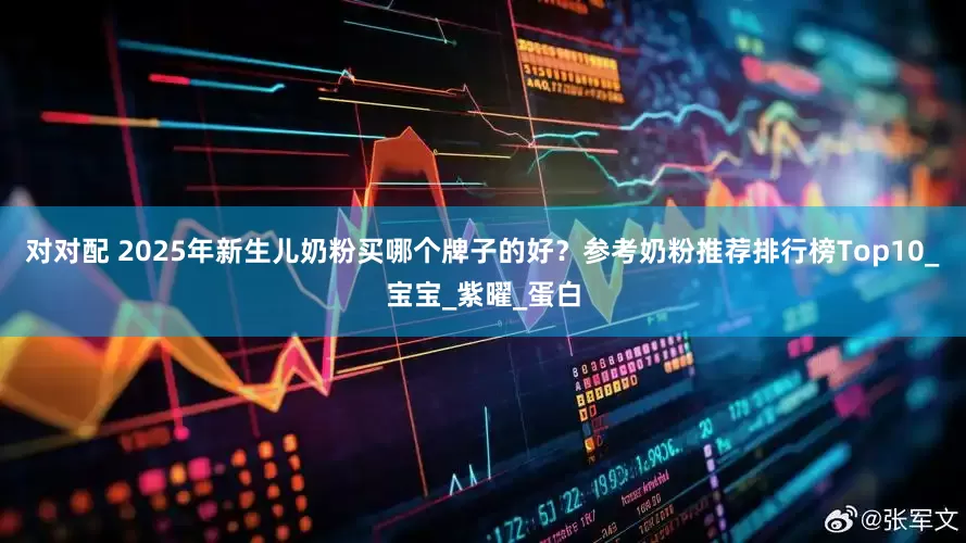 对对配 2025年新生儿奶粉买哪个牌子的好？参考奶粉推荐排行榜Top10_宝宝_紫曜_蛋白