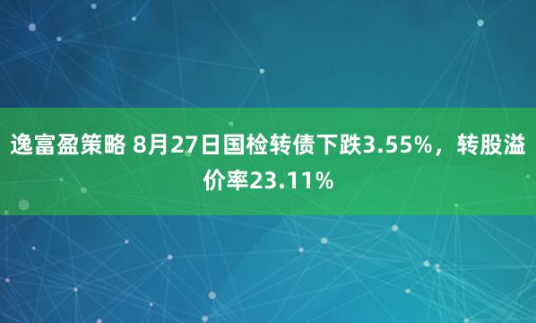 逸富盈策略 8月27日国检转债下跌3.55%,转股溢价率23.11%