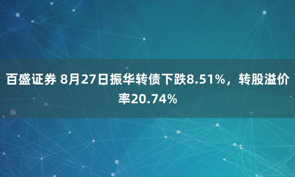 百盛证券 8月27日振华转债下跌8.51%,转股溢价率20.74%