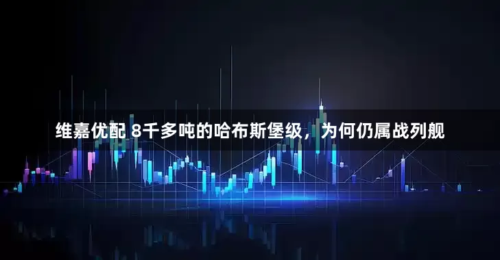 维嘉优配 8千多吨的哈布斯堡级，为何仍属战列舰