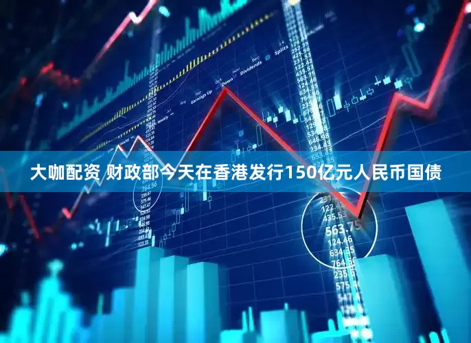 大咖配资 财政部今天在香港发行150亿元人民币国债