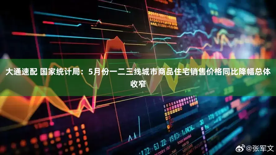 大通速配 国家统计局：5月份一二三线城市商品住宅销售价格同比降幅总体收窄