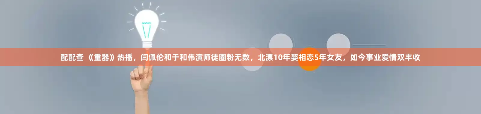 配配查 《重器》热播，闫佩伦和于和伟演师徒圈粉无数，北漂10年娶相恋5年女友，如今事业爱情双丰收